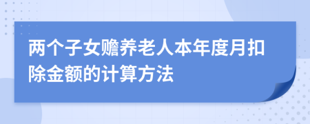 两个子女赡养老人本年度月扣除金额的计算方法