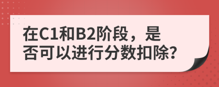 在C1和B2阶段，是否可以进行分数扣除？