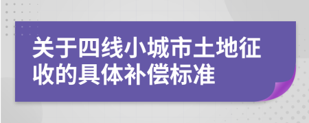 关于四线小城市土地征收的具体补偿标准