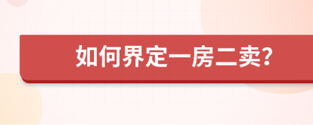 如何界定一房二卖？