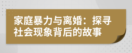家庭暴力与离婚：探寻社会现象背后的故事