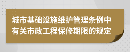 城市基础设施维护管理条例中有关市政工程保修期限的规定