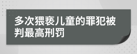 多次猥亵儿童的罪犯被判最高刑罚