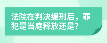 法院在判决缓刑后，罪犯是当庭释放还是？