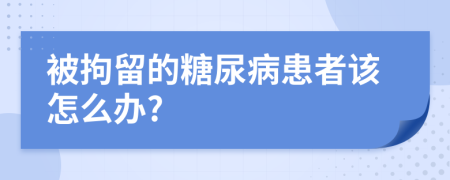 被拘留的糖尿病患者该怎么办?