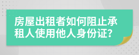 房屋出租者如何阻止承租人使用他人身份证？