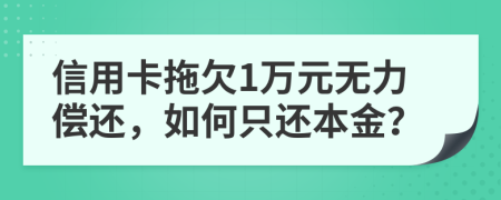 信用卡拖欠1万元无力偿还，如何只还本金？