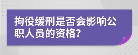 拘役缓刑是否会影响公职人员的资格？