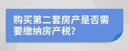 购买第二套房产是否需要缴纳房产税？