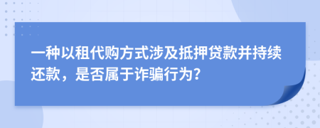 一种以租代购方式涉及抵押贷款并持续还款，是否属于诈骗行为？