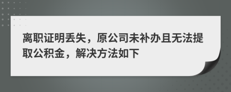 离职证明丢失，原公司未补办且无法提取公积金，解决方法如下