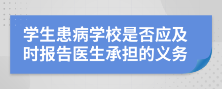 学生患病学校是否应及时报告医生承担的义务
