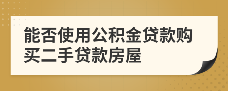 能否使用公积金贷款购买二手贷款房屋