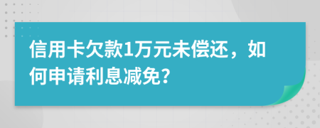 信用卡欠款1万元未偿还，如何申请利息减免？