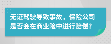 无证驾驶导致事故，保险公司是否会在商业险中进行赔偿？