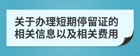 关于办理短期停留证的相关信息以及相关费用