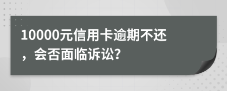 10000元信用卡逾期不还，会否面临诉讼？