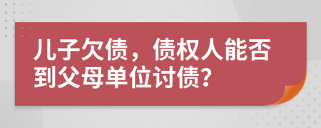 儿子欠债，债权人能否到父母单位讨债？