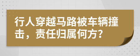 行人穿越马路被车辆撞击，责任归属何方？