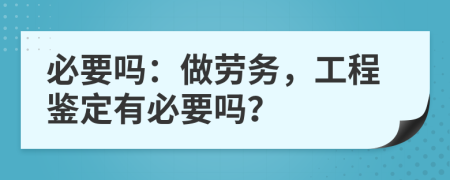 必要吗：做劳务，工程鉴定有必要吗？