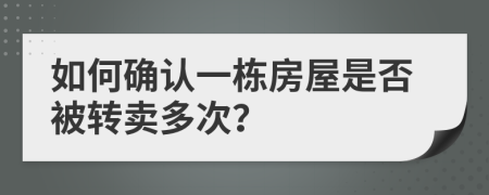 如何确认一栋房屋是否被转卖多次？