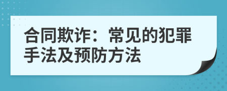 合同欺诈：常见的犯罪手法及预防方法