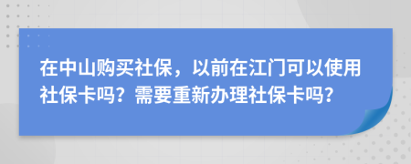 在中山购买社保，以前在江门可以使用社保卡吗？需要重新办理社保卡吗？