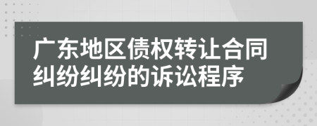 广东地区债权转让合同纠纷纠纷的诉讼程序