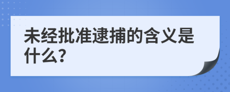 未经批准逮捕的含义是什么？