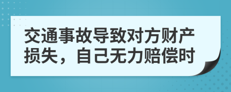 交通事故导致对方财产损失，自己无力赔偿时