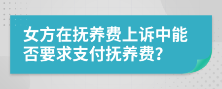 女方在抚养费上诉中能否要求支付抚养费？