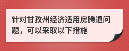针对甘孜州经济适用房腾退问题，可以采取以下措施