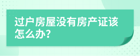 过户房屋没有房产证该怎么办？
