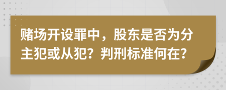 赌场开设罪中，股东是否为分主犯或从犯？判刑标准何在？