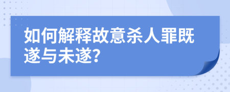 如何解释故意杀人罪既遂与未遂？