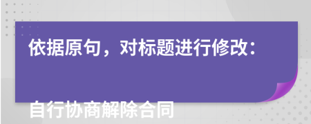 依据原句，对标题进行修改：

自行协商解除合同