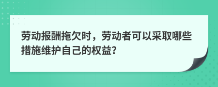 劳动报酬拖欠时，劳动者可以采取哪些措施维护自己的权益？