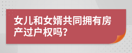 女儿和女婿共同拥有房产过户权吗？