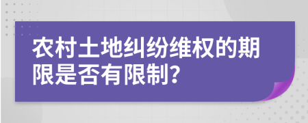 农村土地纠纷维权的期限是否有限制？