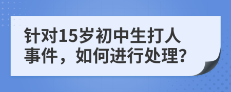 针对15岁初中生打人事件，如何进行处理？