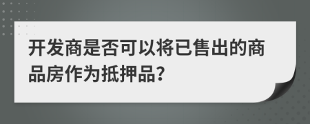 开发商是否可以将已售出的商品房作为抵押品？