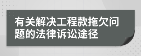 有关解决工程款拖欠问题的法律诉讼途径