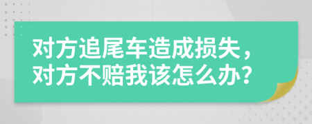 对方追尾车造成损失，对方不赔我该怎么办？