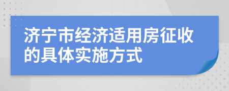 济宁市经济适用房征收的具体实施方式