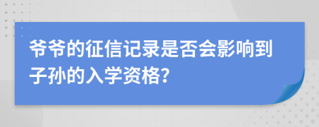 爷爷的征信记录是否会影响到子孙的入学资格？
