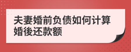 夫妻婚前负债如何计算婚後还款额