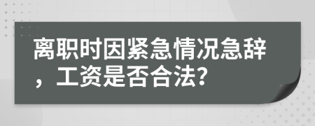 离职时因紧急情况急辞，工资是否合法？