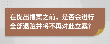 在提出报案之前，是否会进行全部退赃并将不再对此立案？