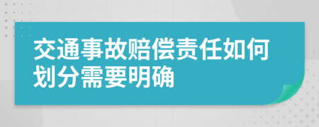 交通事故赔偿责任如何划分需要明确