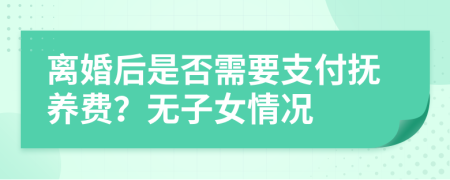 离婚后是否需要支付抚养费？无子女情况